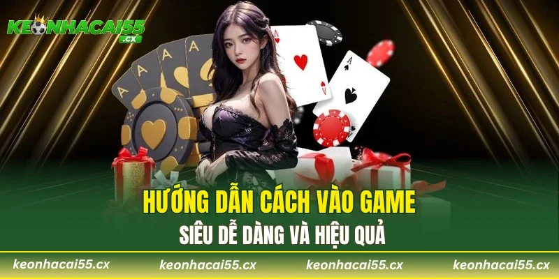 Hướng dẫn cách vào game siêu dễ dàng và hiệu quả